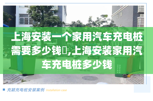 上海安装一个家用汽车充电桩需要多少钱​,上海安装家用汽车充电桩多少钱