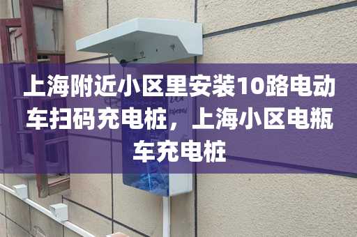 上海附近小区里安装10路电动车扫码充电桩，上海小区电瓶车充电桩