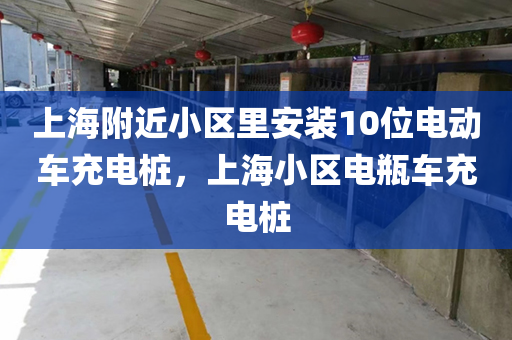 上海附近小区里安装10位电动车充电桩，上海小区电瓶车充电桩