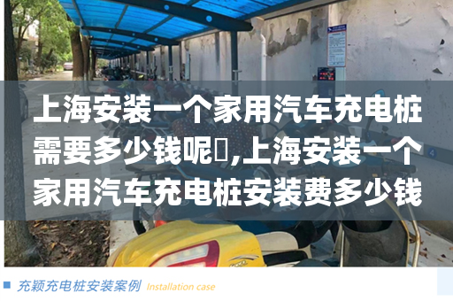 上海安装一个家用汽车充电桩需要多少钱呢​,上海安装一个家用汽车充电桩安装费多少钱