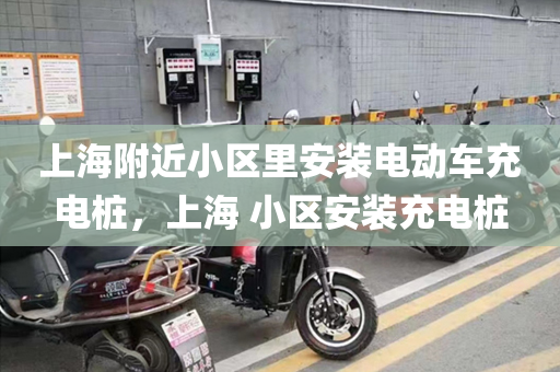 上海附近小区里安装电动车充电桩，上海 小区安装充电桩