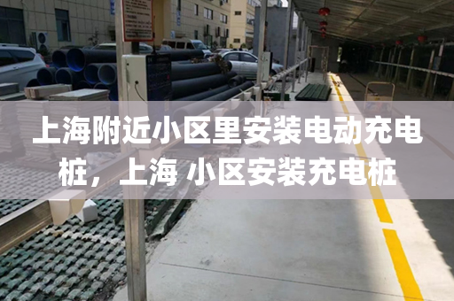 上海附近小区里安装电动充电桩，上海 小区安装充电桩