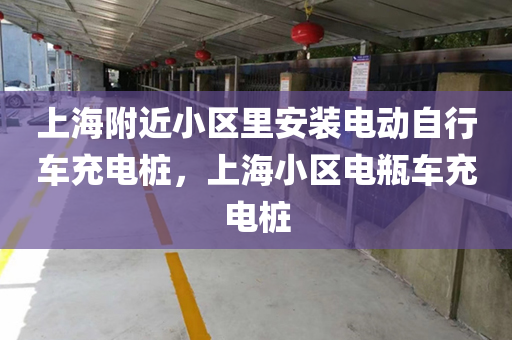 上海附近小区里安装电动自行车充电桩，上海小区电瓶车充电桩