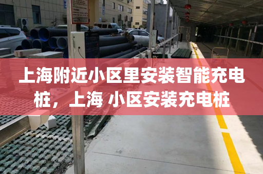 上海附近小区里安装智能充电桩，上海 小区安装充电桩