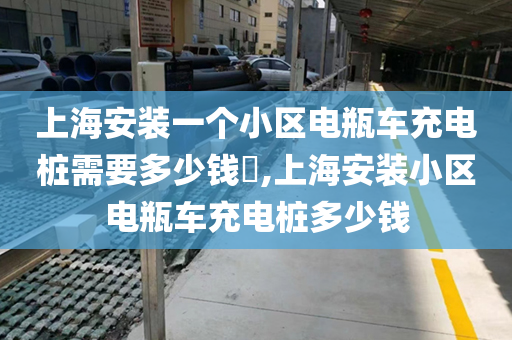 上海安装一个小区电瓶车充电桩需要多少钱​,上海安装小区电瓶车充电桩多少钱