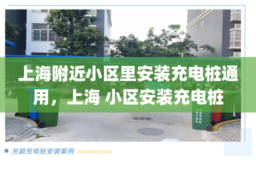 上海附近小区里安装充电桩通用，上海 小区安装充电桩