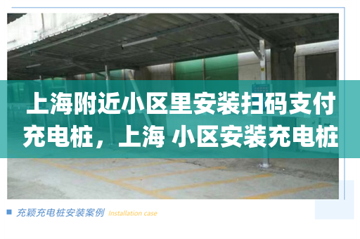 上海附近小区里安装扫码支付充电桩，上海 小区安装充电桩