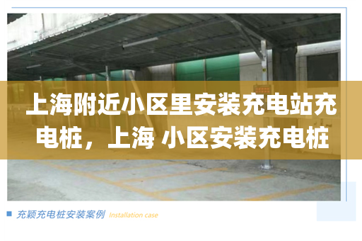 上海附近小区里安装充电站充电桩，上海 小区安装充电桩