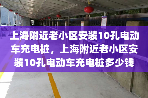 上海附近老小区安装10孔电动车充电桩，上海附近老小区安装10孔电动车充电桩多少钱