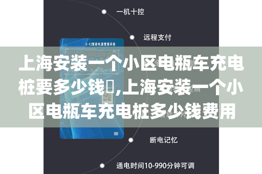 上海安装一个小区电瓶车充电桩要多少钱​,上海安装一个小区电瓶车充电桩多少钱费用