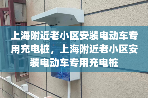 上海附近老小区安装电动车专用充电桩，上海附近老小区安装电动车专用充电桩