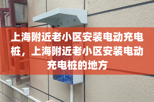 上海附近老小区安装电动充电桩，上海附近老小区安装电动充电桩的地方