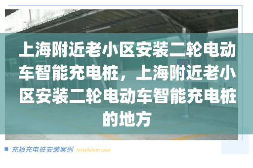 上海附近老小区安装二轮电动车智能充电桩，上海附近老小区安装二轮电动车智能充电桩的地方