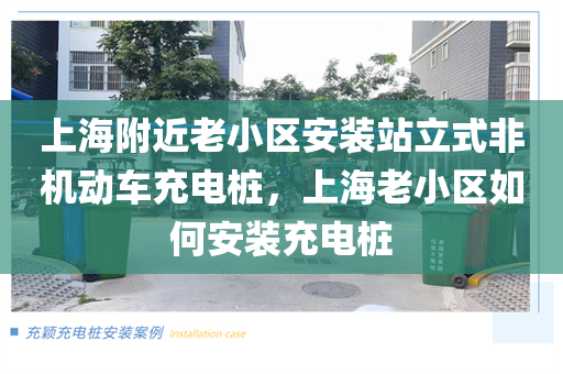 上海附近老小区安装站立式非机动车充电桩，上海老小区如何安装充电桩