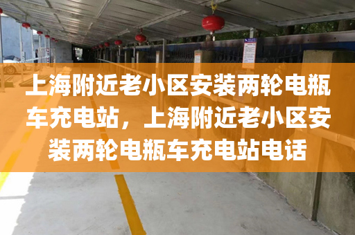 上海附近老小区安装两轮电瓶车充电站，上海附近老小区安装两轮电瓶车充电站电话