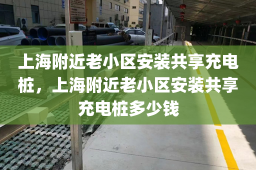 上海附近老小区安装共享充电桩，上海附近老小区安装共享充电桩多少钱