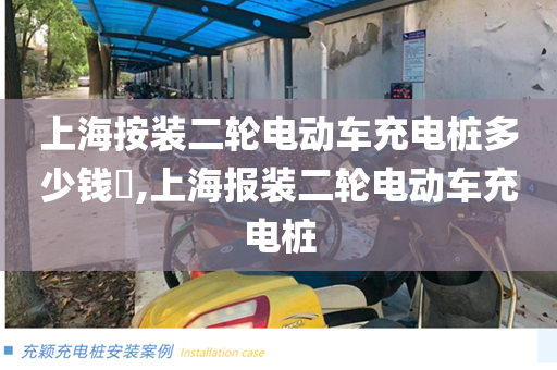 上海按装二轮电动车充电桩多少钱​,上海报装二轮电动车充电桩