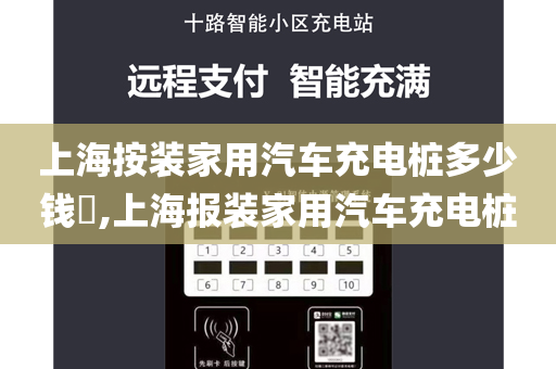 上海按装家用汽车充电桩多少钱​,上海报装家用汽车充电桩