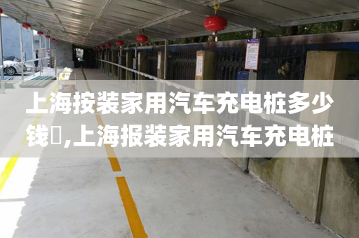 上海按装家用汽车充电桩多少钱​,上海报装家用汽车充电桩
