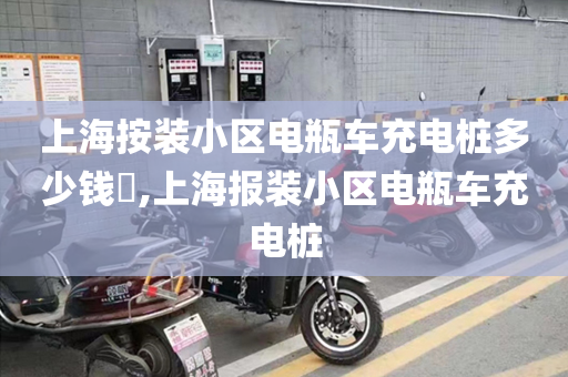 上海按装小区电瓶车充电桩多少钱​,上海报装小区电瓶车充电桩