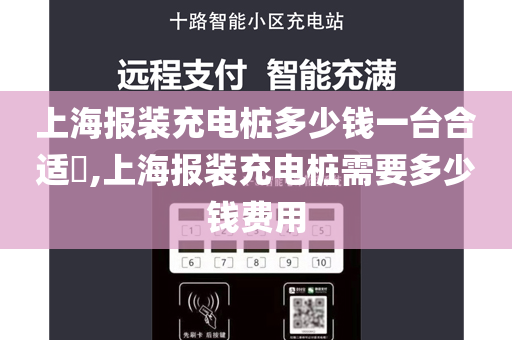上海报装充电桩多少钱一台合适​,上海报装充电桩需要多少钱费用