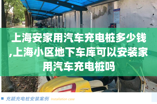 上海安家用汽车充电桩多少钱,上海小区地下车库可以安装家用汽车充电桩吗