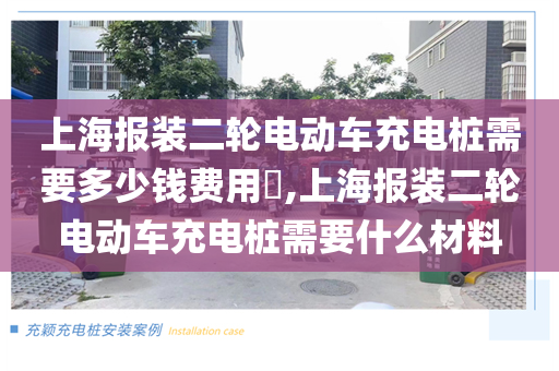 上海报装二轮电动车充电桩需要多少钱费用​,上海报装二轮电动车充电桩需要什么材料