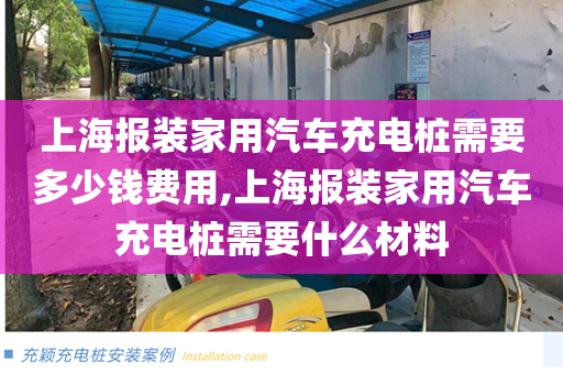 上海报装家用汽车充电桩需要多少钱费用,上海报装家用汽车充电桩需要什么材料