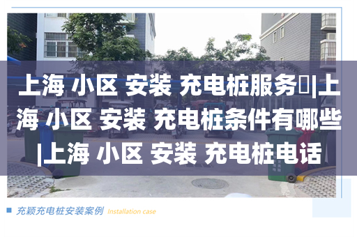上海 小区 安装 充电桩服务​|上海 小区 安装 充电桩条件有哪些|上海 小区 安装 充电桩电话