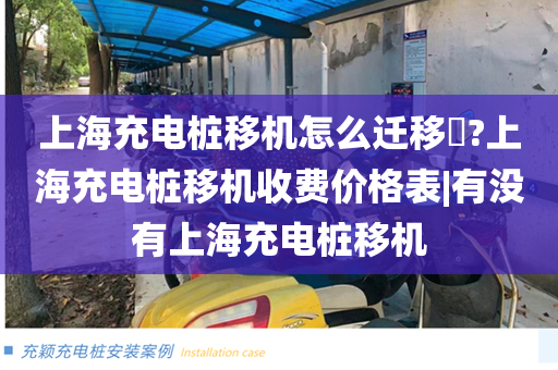 上海充电桩移机怎么迁移​?上海充电桩移机收费价格表|有没有上海充电桩移机