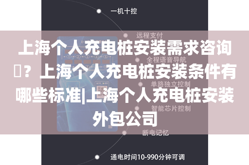 上海个人充电桩安装需求咨询​？上海个人充电桩安装条件有哪些标准|上海个人充电桩安装外包公司
