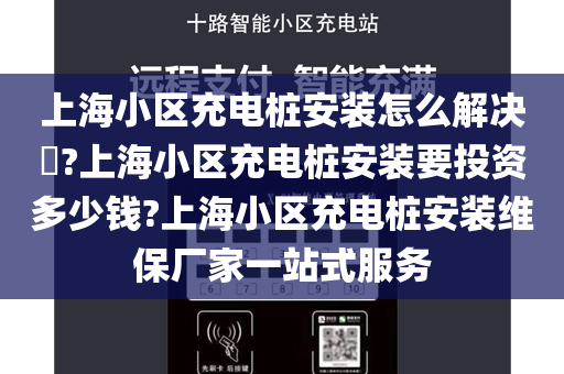 上海小区充电桩安装怎么解决​?上海小区充电桩安装要投资多少钱?上海小区充电桩安装维保厂家一站式服务