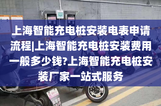 上海智能充电桩安装电表申请流程|上海智能充电桩安装费用一般多少钱?上海智能充电桩安装厂家一站式服务