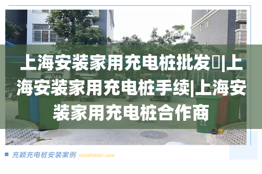 上海安装家用充电桩批发​|上海安装家用充电桩手续|上海安装家用充电桩合作商