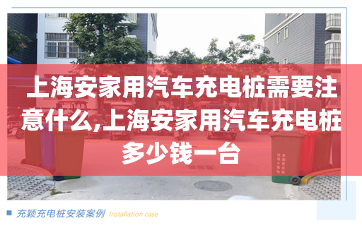 上海安家用汽车充电桩需要注意什么,上海安家用汽车充电桩多少钱一台