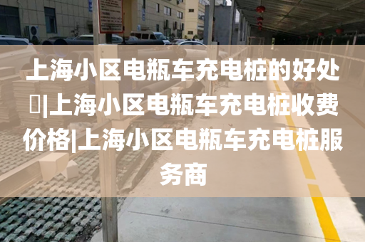 上海小区电瓶车充电桩的好处​|上海小区电瓶车充电桩收费价格|上海小区电瓶车充电桩服务商