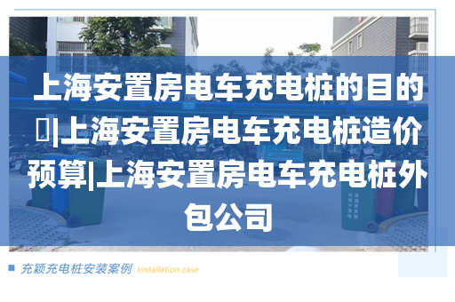 上海安置房电车充电桩的目的​|上海安置房电车充电桩造价预算|上海安置房电车充电桩外包公司