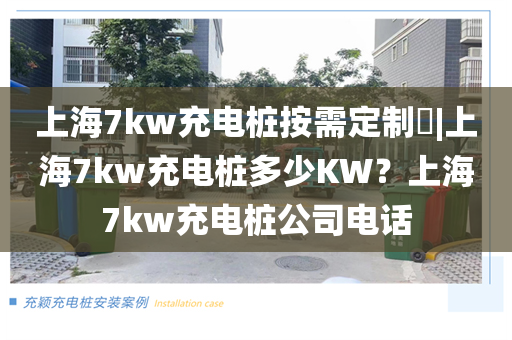 上海7kw充电桩按需定制​|上海7kw充电桩多少KW？上海7kw充电桩公司电话