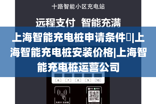 上海智能充电桩申请条件​|上海智能充电桩安装价格|上海智能充电桩运营公司