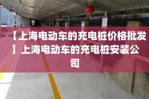 【上海电动车的充电桩价格批发】上海电动车的充电桩安装公司