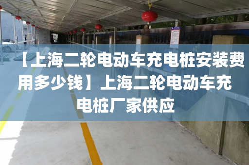 【上海二轮电动车充电桩安装费用多少钱】上海二轮电动车充电桩厂家供应