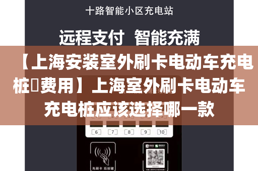 【上海安装室外刷卡电动车充电桩​费用】上海室外刷卡电动车充电桩应该选择哪一款