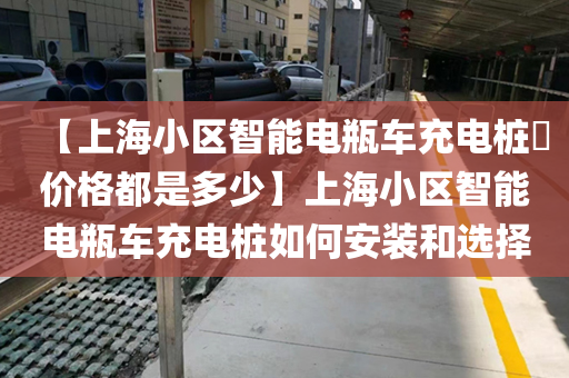 【上海小区智能电瓶车充电桩​价格都是多少】上海小区智能电瓶车充电桩如何安装和选择