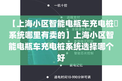 【上海小区智能电瓶车充电桩​系统哪里有卖的】上海小区智能电瓶车充电桩系统选择哪个好