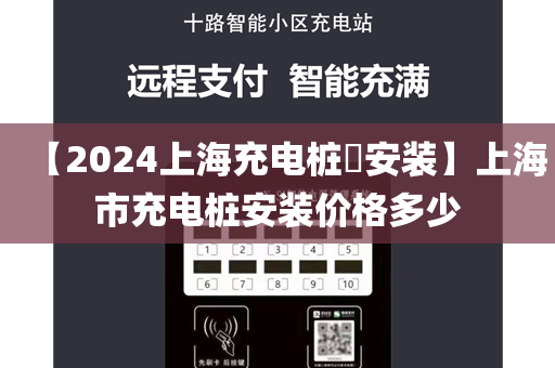 【2024上海充电桩​安装】上海市充电桩安装价格多少