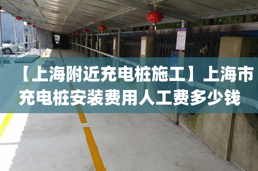 【上海附近充电桩施工】上海市充电桩安装费用人工费多少钱