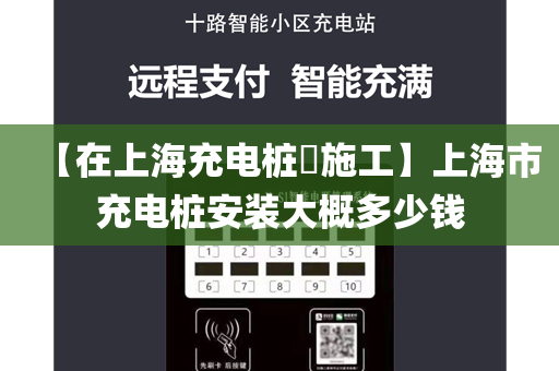 【在上海充电桩​施工】上海市充电桩安装大概多少钱