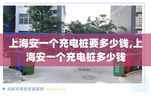 上海安一个充电桩要多少钱,上海安一个充电桩多少钱