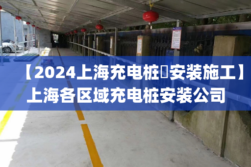 【2024上海充电桩​安装施工】上海各区域充电桩安装公司