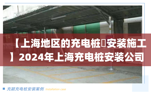 【上海地区的充电桩​安装施工】2024年上海充电桩安装公司